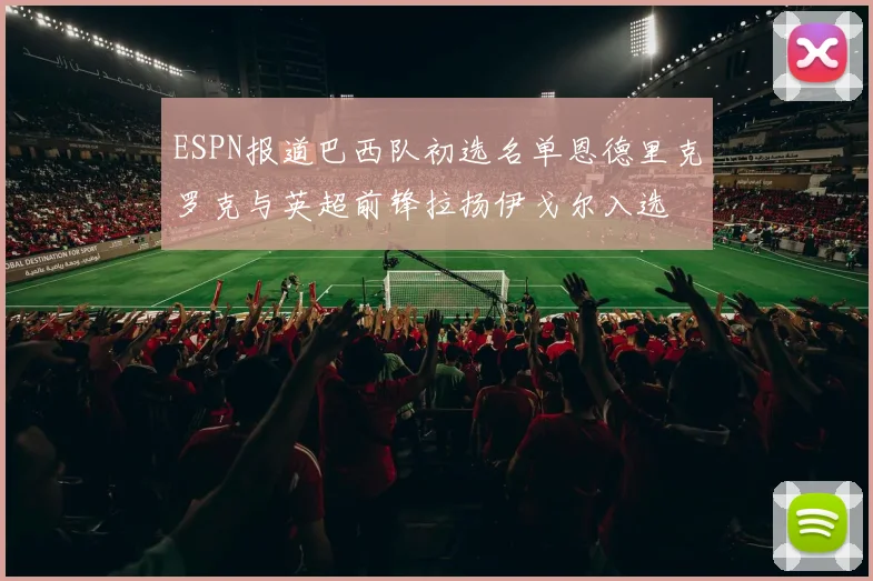 ESPN报道巴西队初选名单恩德里克罗克与英超前锋拉扬伊戈尔入选