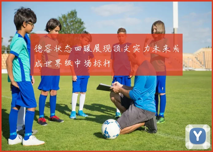 德容状态回暖展现顶尖实力未来或成世界级中场标杆