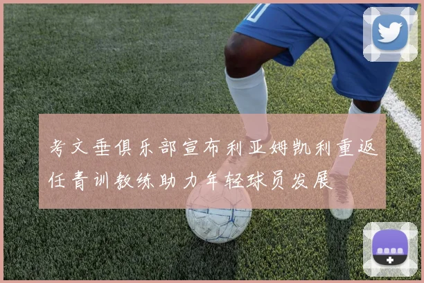 考文垂俱乐部宣布利亚姆凯利重返任青训教练助力年轻球员发展