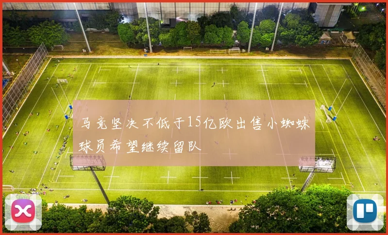 马竞坚决不低于15亿欧出售小蜘蛛球员希望继续留队