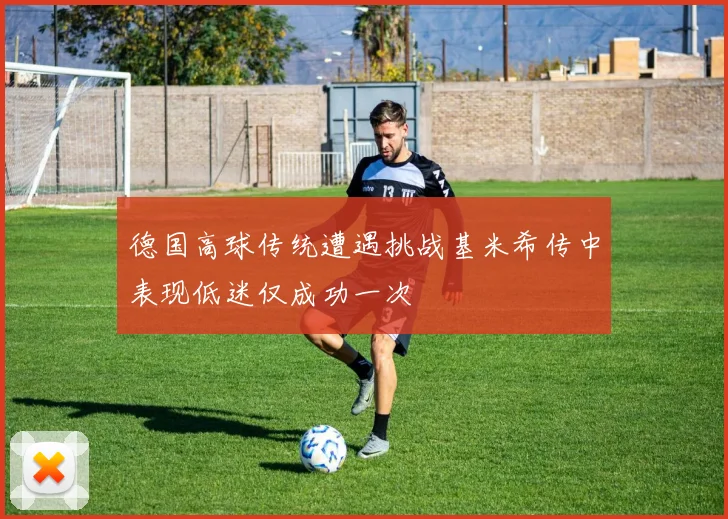 德国高球传统遭遇挑战基米希传中表现低迷仅成功一次
