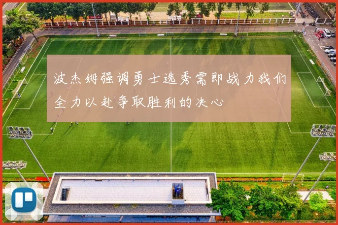 波杰姆强调勇士选秀需即战力我们全力以赴争取胜利的决心