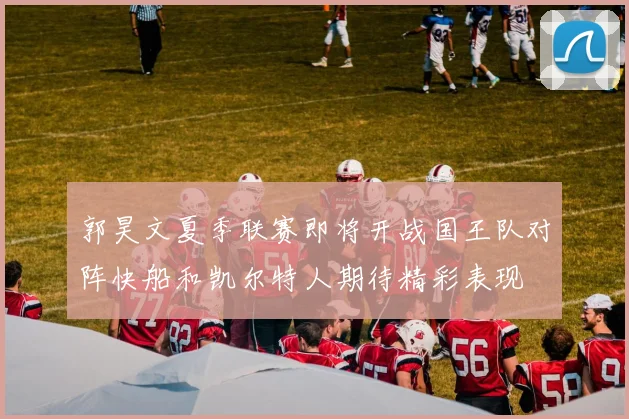 郭昊文夏季联赛即将开战国王队对阵快船和凯尔特人期待精彩表现