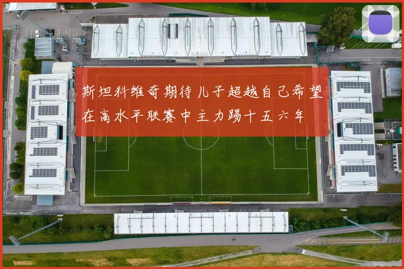 斯坦科维奇期待儿子超越自己希望在高水平联赛中主力踢十五六年