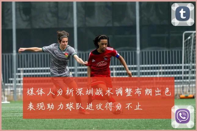 媒体人分析深圳战术调整布朗出色表现助力球队进攻得分不止