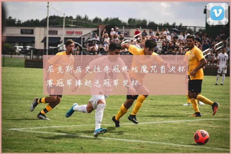 尼克斯历史性夺冠终结魔咒首次杯赛冠军捧起总冠军奖杯