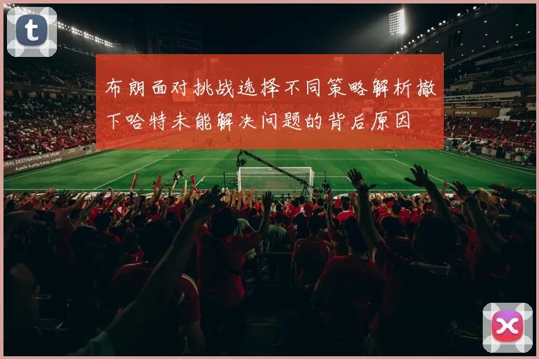 布朗面对挑战选择不同策略解析撤下哈特未能解决问题的背后原因