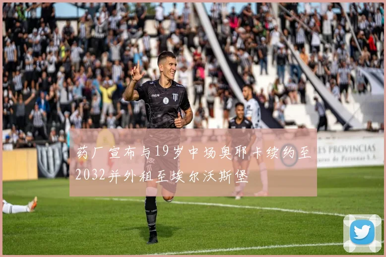 药厂宣布与19岁中场奥耶卡续约至2032并外租至埃尔沃斯堡