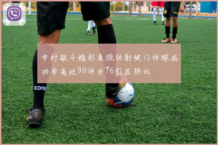 中村敬斗精彩表现劲射破门传球成功率高达90评分76引发热议