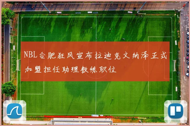 NBL合肥狂风宣布拉迪克文纳泽正式加盟担任助理教练职位